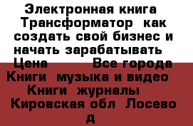 Электронная книга «Трансформатор» как создать свой бизнес и начать зарабатывать › Цена ­ 100 - Все города Книги, музыка и видео » Книги, журналы   . Кировская обл.,Лосево д.